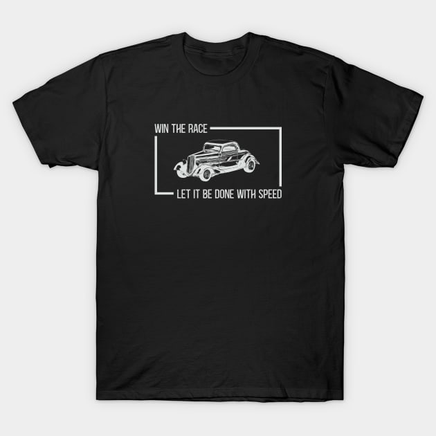 Win The Race, Let It Be Done With Speed Hot Rod Classic Car T-Shirt by Terry With The Word